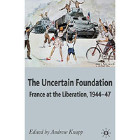 The Uncertain Foundation: France at the Liberation 1944-47 [Hardcover]