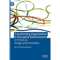 Transforming Organizations in Disruptive Environments: A Primer on Design and In [Paperback]