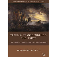 Trauma, Transcendence, and Trust: Wordsworth, Tennyson, and Eliot Thinking Loss [Paperback]