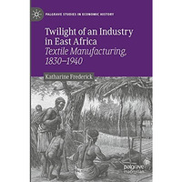 Twilight of an Industry in East Africa: Textile Manufacturing, 1830-1940 [Paperback]