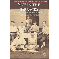 Vice in the Barracks: Medicine, the Military and the Making of Colonial India, 1 [Hardcover]