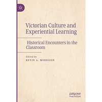 Victorian Culture and Experiential Learning: Historical Encounters in the Classr [Paperback]