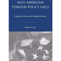 Why American Foreign Policy Fails: Unsafe at Home and Despised Abroad [Paperback]