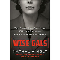 Wise Gals: The Spies Who Built the CIA and Changed the Future of Espionage [Hardcover]