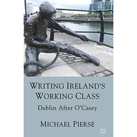 Writing Ireland's Working Class: Dublin After O'Casey [Hardcover]