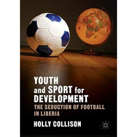 Youth and Sport for Development: The Seduction of Football in Liberia [Hardcover]