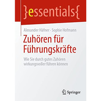 Zuh?ren f?r F?hrungskr?fte: Wie Sie durch gutes Zuh?ren wirkungsvoller f?hren k? [Paperback]