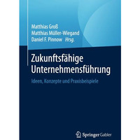 Zukunftsf?hige Unternehmensf?hrung: Ideen, Konzepte und Praxisbeispiele [Paperback]