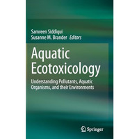 Aquatic Ecotoxicology: Understanding Pollutants, Aquatic Organisms, and their En [Hardcover]