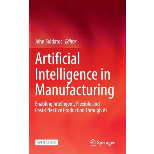 Artificial Intelligence in Manufacturing: Enabling Intelligent, Flexible and Cos [Hardcover]