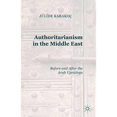 Authoritarianism in the Middle East: Before and After the Arab Uprisings [Hardcover]