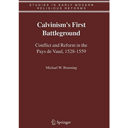 Calvinism's First Battleground: Conflict and Reform in the Pays de Vaud, 1528-15 [Hardcover]