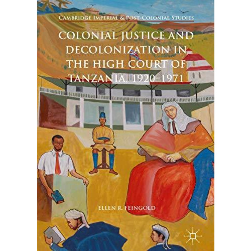 Colonial Justice and Decolonization in the High Court of Tanzania, 1920-1971 [Hardcover]