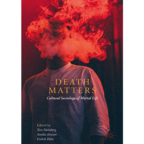 Death Matters: Cultural Sociology of Mortal Life [Hardcover]