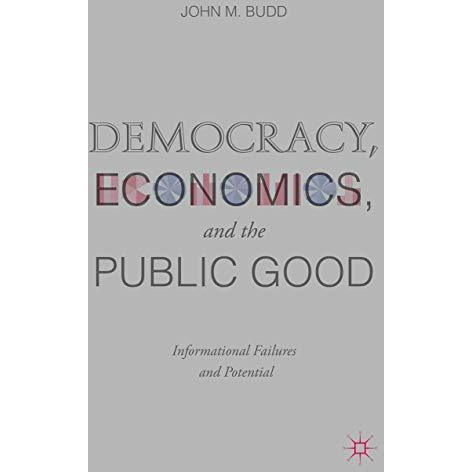 Democracy, Economics, and the Public Good: Informational Failures and Potential [Hardcover]