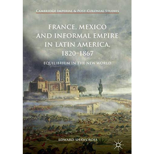 France, Mexico and Informal Empire in Latin America, 1820-1867: Equilibrium in t [Hardcover]