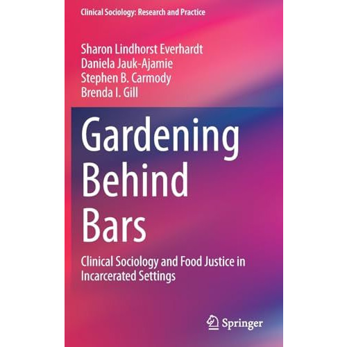 Gardening Behind Bars: Clinical Sociology and Food Justice in Incarcerated Setti [Hardcover]