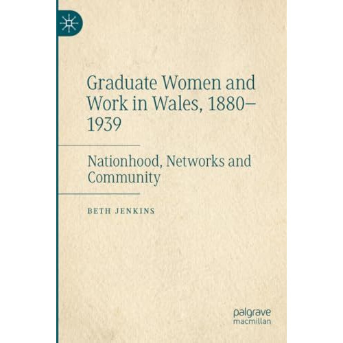 Graduate Women and Work in Wales, 18801939: Nationhood, Networks and Community [Paperback]