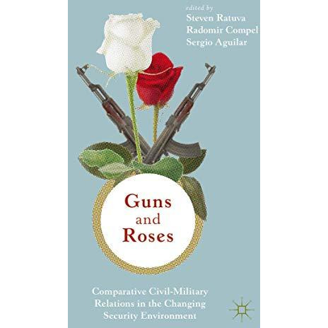 Guns & Roses: Comparative Civil-Military Relations in the Changing Security  [Hardcover]