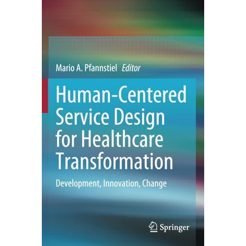 Human-Centered Service Design for Healthcare Transformation: Development, Innova [Paperback]