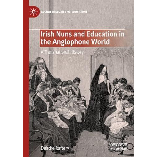 Irish Nuns and Education in the Anglophone World: A Transnational History [Hardcover]