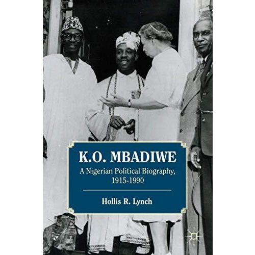 K. O. Mbadiwe: A Nigerian Political Biography, 19151990 [Hardcover]