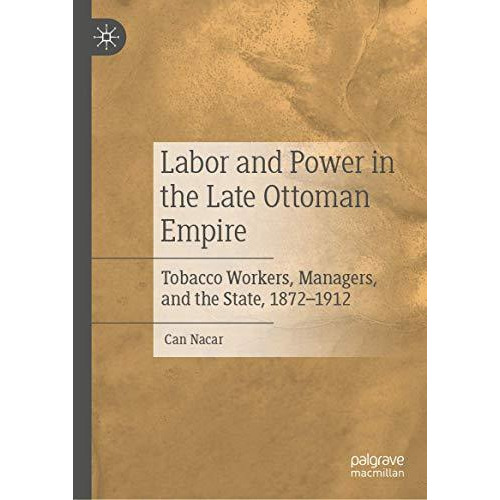 Labor and Power in the Late Ottoman Empire: Tobacco Workers, Managers, and the S [Hardcover]