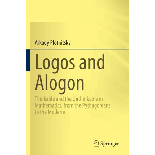 Logos and Alogon: Thinkable and the Unthinkable in Mathematics, from the Pythago [Paperback]