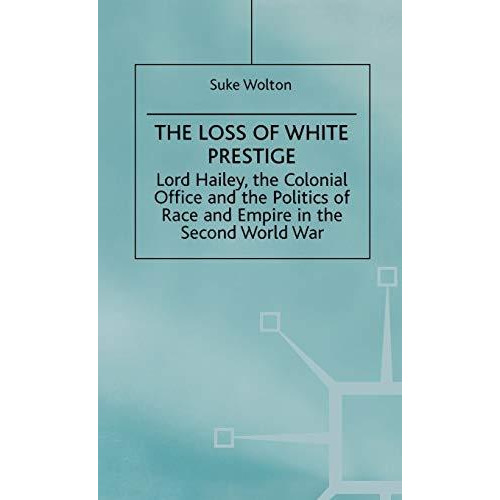 Lord Hailey, the Colonial Office and the Politics of Race and Empire in the Seco [Hardcover]