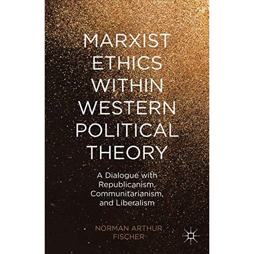 Marxist Ethics within Western Political Theory: A Dialogue with Republicanism, C [Hardcover]