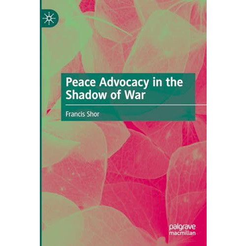 Peace Advocacy in the Shadow of War [Hardcover]