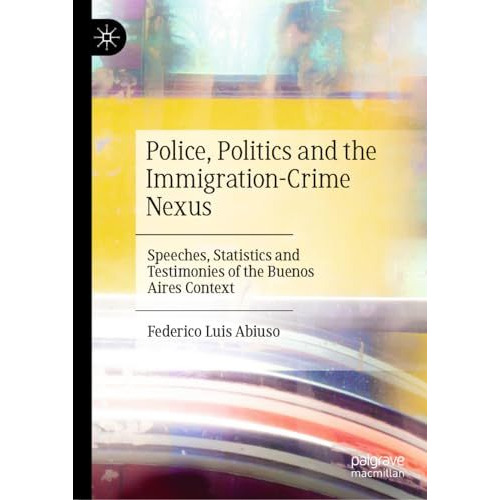 Police, Politics and the Immigration-Crime Nexus: Speeches, Statistics and Testi [Hardcover]