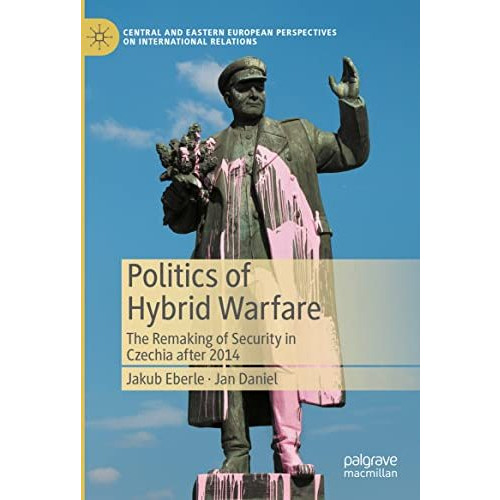 Politics of Hybrid Warfare: The Remaking of Security in Czechia after 2014 [Hardcover]