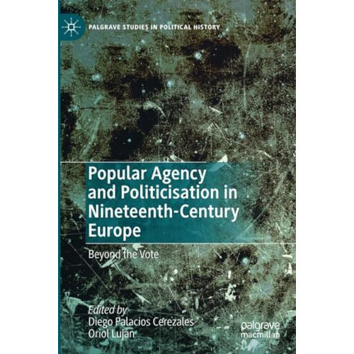 Popular Agency and Politicisation in Nineteenth-Century Europe: Beyond the Vote [Paperback]