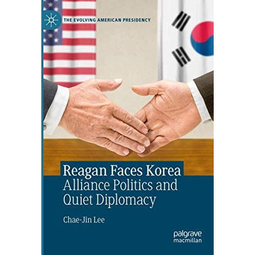 Reagan Faces Korea: Alliance Politics and Quiet Diplomacy [Paperback]