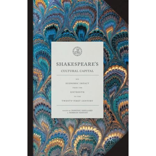 Shakespeare's Cultural Capital: His Economic Impact from the Sixteenth to the Tw [Paperback]