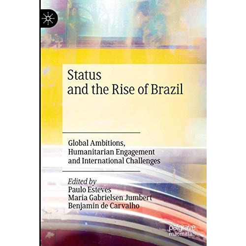 Status and the Rise of Brazil: Global Ambitions, Humanitarian Engagement and Int [Hardcover]