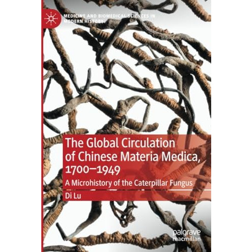 The Global Circulation of Chinese Materia Medica, 17001949: A Microhistory of t [Paperback]