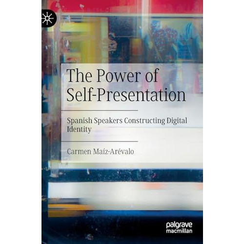 The Power of Self-Presentation: Spanish Speakers Constructing Digital Identity [Hardcover]