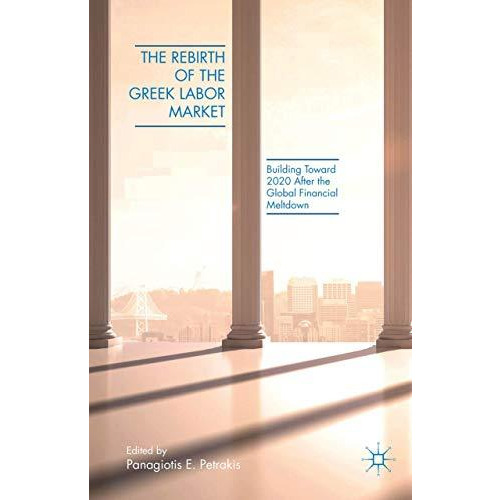 The Rebirth of the Greek Labor Market: Building Toward 2020 After the Global Fin [Hardcover]