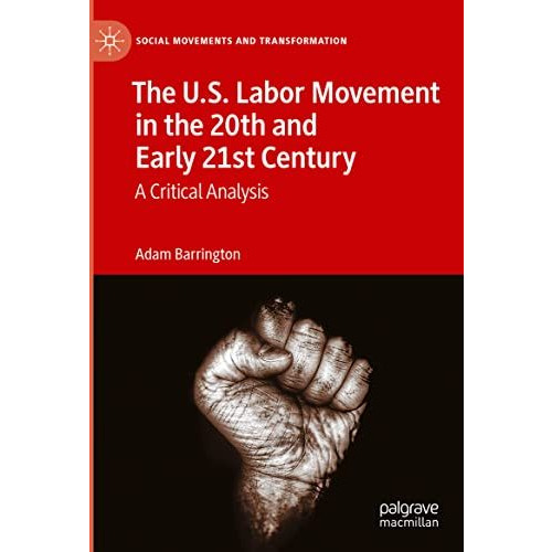 The U.S. Labor Movement in the 20th and Early 21st Century: A Critical Analysis [Hardcover]