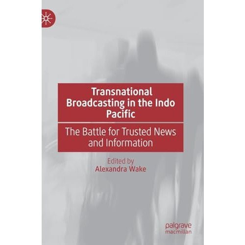 Transnational Broadcasting in the Indo Pacific: The Battle for Trusted News and  [Hardcover]