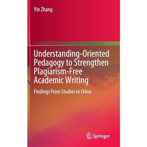 Understanding-Oriented Pedagogy to Strengthen Plagiarism-Free Academic Writing:  [Hardcover]