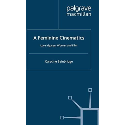 A Feminine Cinematics: Luce Irigaray, Women and Film [Paperback]