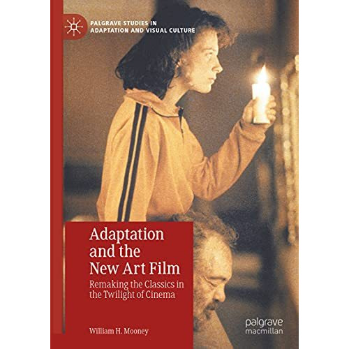 Adaptation and the New Art Film: Remaking the Classics in the Twilight of Cinema [Hardcover]