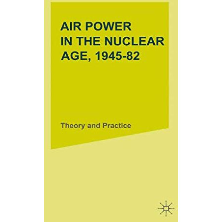 Air Power in the Nuclear Age, 194582: Theory and Practice [Paperback]