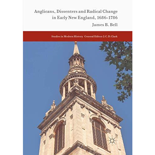 Anglicans, Dissenters and Radical Change in Early New England, 16861786 [Paperback]