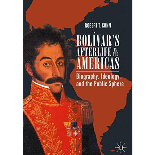 Bol?vars Afterlife in the Americas: Biography, Ideology, and the Public Sphere [Hardcover]