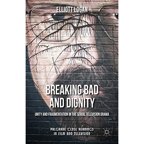 Breaking Bad and Dignity: Unity and Fragmentation in the Serial Television Drama [Hardcover]