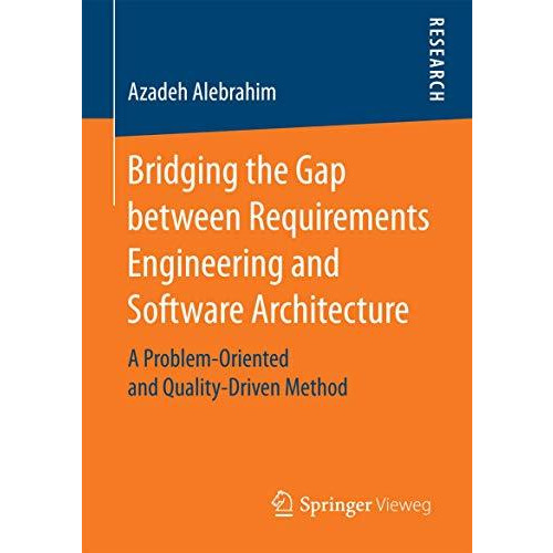 Bridging the Gap between Requirements Engineering and Software Architecture: A P [Paperback]